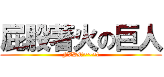 屁股著火の巨人 (FIRE~~~!)
