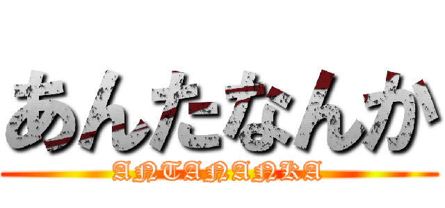 あんたなんか (ANTANANKA)