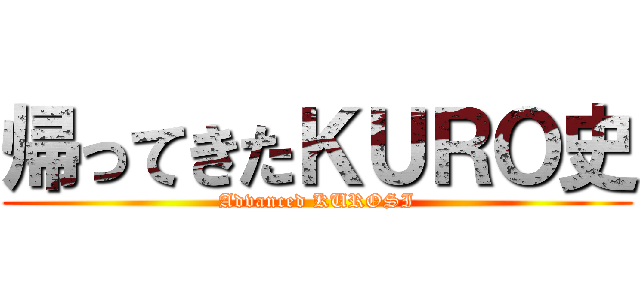 帰ってきたＫＵＲＯ史 (Advanced KUROSI)
