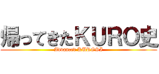 帰ってきたＫＵＲＯ史 (Advanced KUROSI)