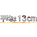 平均は１３ｃｍ (kyokon jane?)