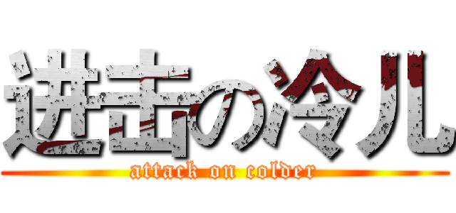 进击の冷儿 (attack on colder)