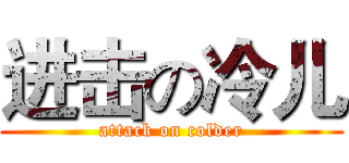 进击の冷儿 (attack on colder)