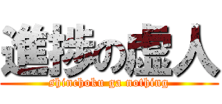 進捗の虚人 (shinchoku ga nothing)