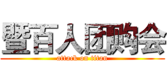 暨百人团购会 (attack on titan)
