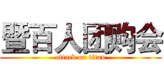 暨百人团购会 (attack on titan)
