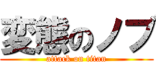 変態のノブ (attack on titan)