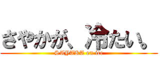 さやかが、冷たい。 (SAYAKA on ice)