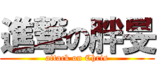 進撃の胖旻 (attack on Chris)