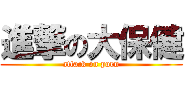 進撃の大保健 (attack on porn)