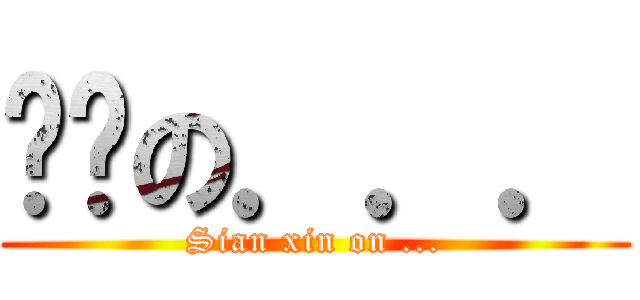 显鑫の．．． (Sian xin on ...)