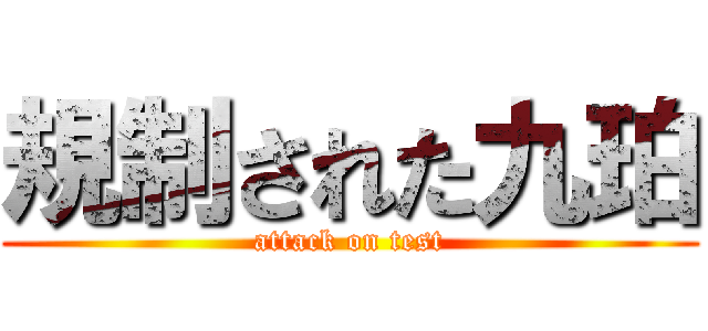 規制された九珀 (attack on test)