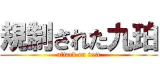 規制された九珀 (attack on test)