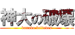 神大の破壊 (kanako believes)