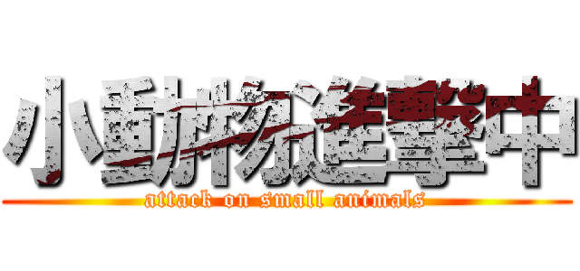小動物進撃中 (attack on small animals)