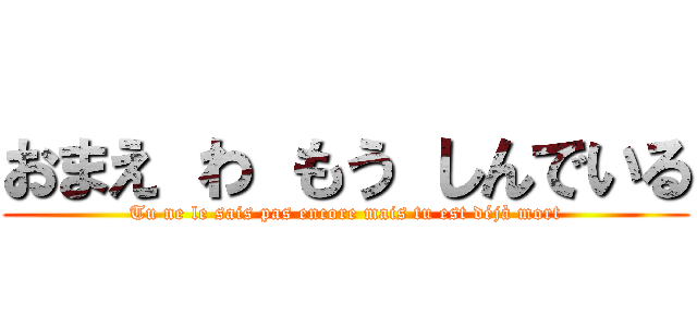 おまえ わ もう しんでいる (Tu ne le sais pas encore mais tu est déjà mort)