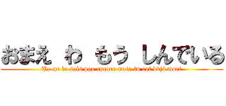 おまえ わ もう しんでいる (Tu ne le sais pas encore mais tu est déjà mort)