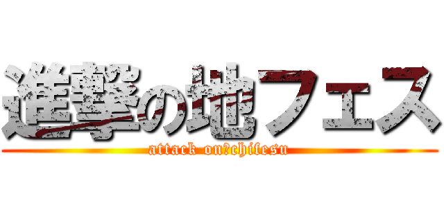 進撃の地フェス (attack on　chifesu)