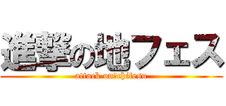 進撃の地フェス (attack on　chifesu)