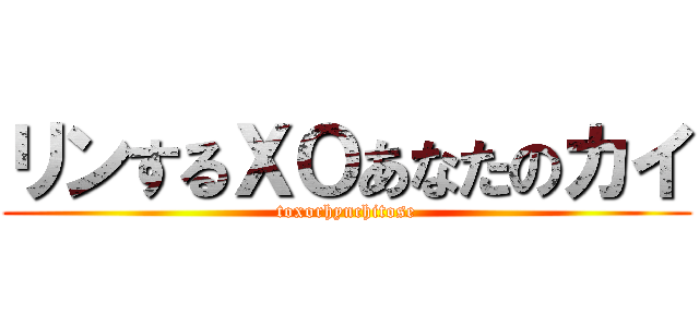 リンするＸＯあなたのカイ (toxorhynchitose)