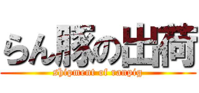 らん豚の出荷 (shipment of ranpig)