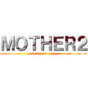 ＭＯＴＨＥＲ２ (revenge of gyiyg)