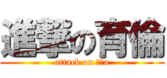 進撃の育倫 (attack on 無名a)