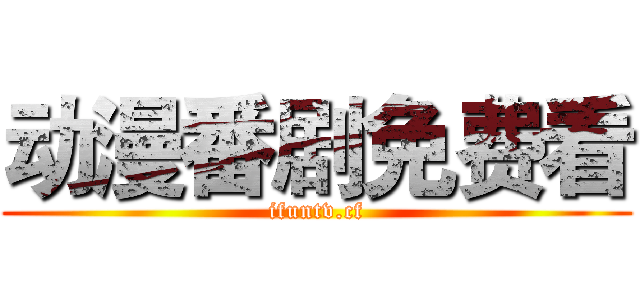 动漫番剧免费看 (ifuntv.cf)