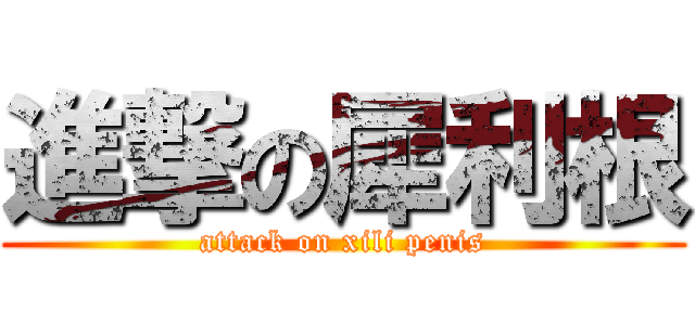 進撃の犀利根 (attack on xili penis)