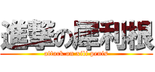 進撃の犀利根 (attack on xili penis)