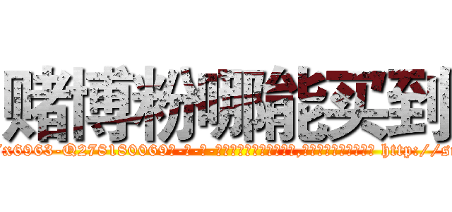 赌博粉哪能买到 (赌博粉哪能买到【电-186x2687x6963-Q278180069元-吉-药-业】我们做的是长期生意,靠的是老客户长期支持 http://sngk.net/IXiBQG
)