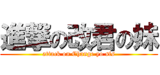 進撃の改君の妹 (attack on Change yo sis)
