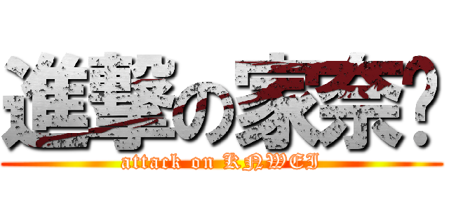 進撃の家奈葳 (attack on KNWEI)
