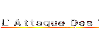 Ｌ'Ａｔｔａｑｕｅ Ｄｅｓ Ｔｉｔａｎｓ (/La Total\)