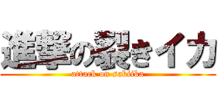 進撃の裂きイカ (attack on sakiika)