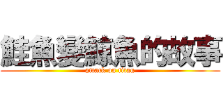 鮭魚變鯨魚的故事 (attack on titan)