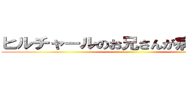 ヒルチャールのお兄さんが病気になって ()