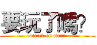 要玩了嗎？ (attack on titan)