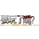 要玩了嗎？ (attack on titan)