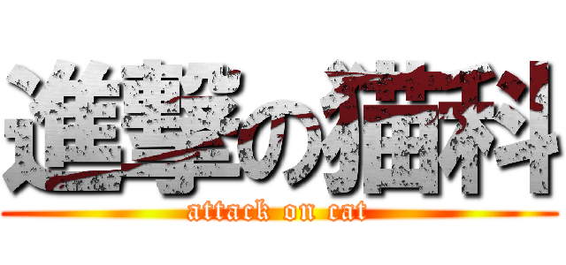 進撃の猫科 (attack on cat)