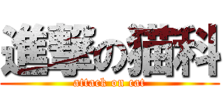 進撃の猫科 (attack on cat)