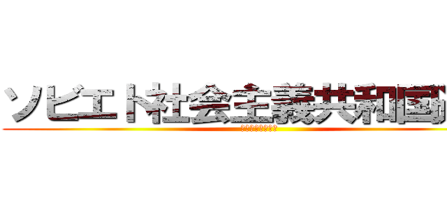 ソビエト社会主義共和国連邦 (デェェェェェェン)