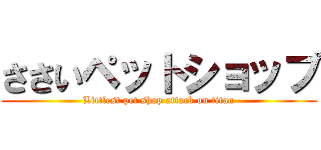 ささいペットショップ (Littlest pet shop attack on titan)