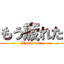 もう疲れた (I'm tired )