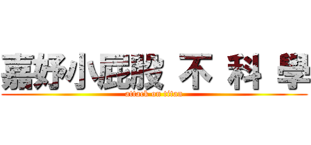 嘉妤小屁股 不 科 學 (attack on titan)