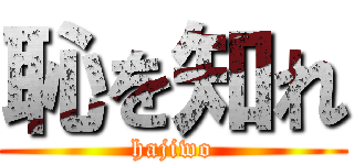 恥を知れ (hajiwo)