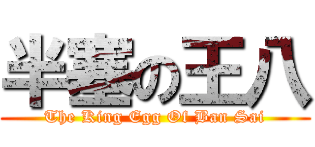 半塞の王八 (The King Egg Of Ban Sai)