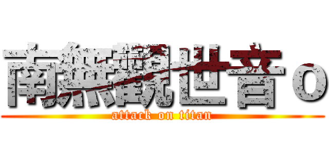 南無觀世音ｏ (attack on titan)