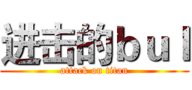 进击的ｂｕｌ (attack on titan)
