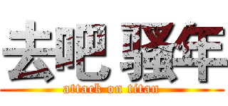 去吧 骚年 (attack on titan)